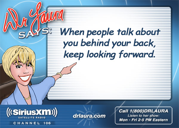 When people talk about you behind your back, keep looking forward.